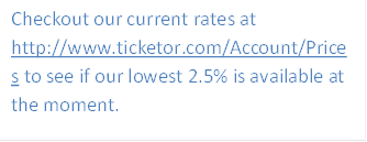 Checkout our current rates at https://www.Ticketor.com/Account/Prices to see if our lowest 2.5% is available at the moment.